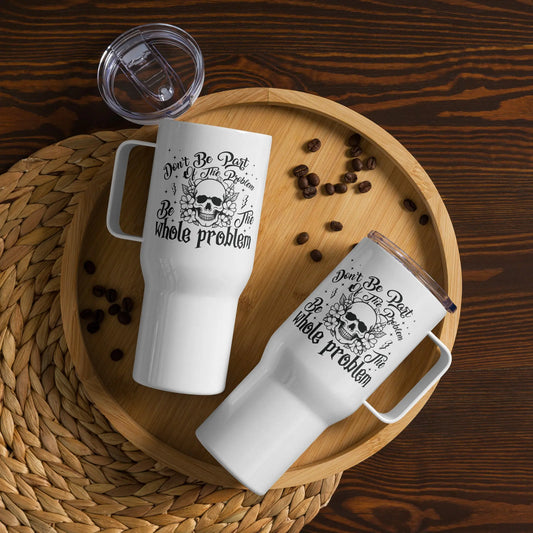 Don't Be a Part of the Problem Be the Whole Problem Tumbler with a handle - TBRaring