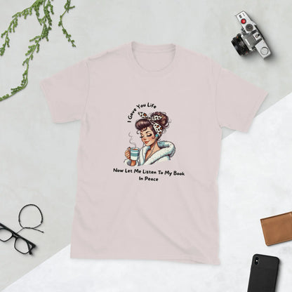 "I Gave You Life Now Let me Listen to my Book in Peace" Short - Sleeve Unisex Bookishly T-Shirt - TBRaring