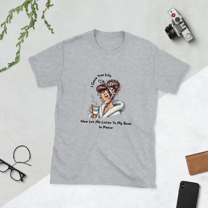 "I Gave You Life Now Let me Listen to my Book in Peace" Short - Sleeve Unisex Bookishly T-Shirt - TBRaring